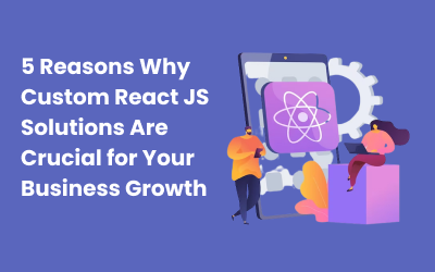 5 Reasons Why Custom React JS Solutions Are Crucial for Your Business Growth